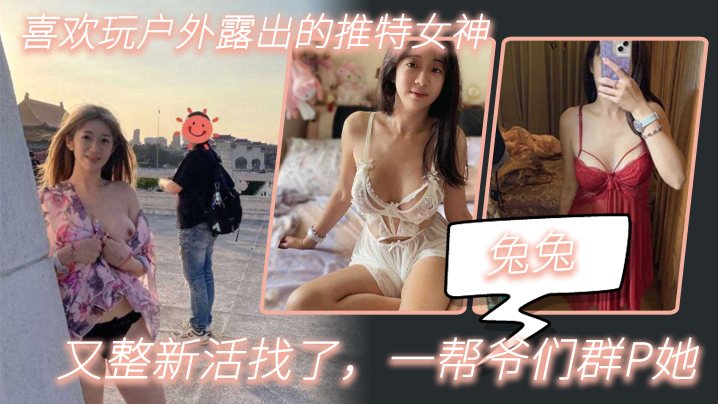 【兔兔】喜欢玩户外露出的推特女神，又整新活找了，一帮爷们群P她_2025-10-27_13-51-49