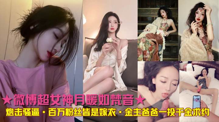 ★微博超女神月暖如梵音★炮击骚逼·百万粉丝皆是嫁衣·金主爸爸一投千金求约!