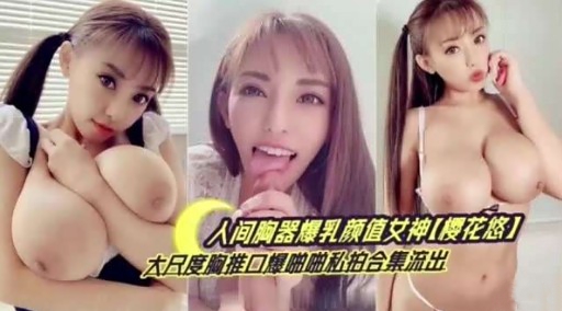 人间陶器爆乳颜值女神【樱花悠)大民度胸推口爆啪啪私拍合集流出