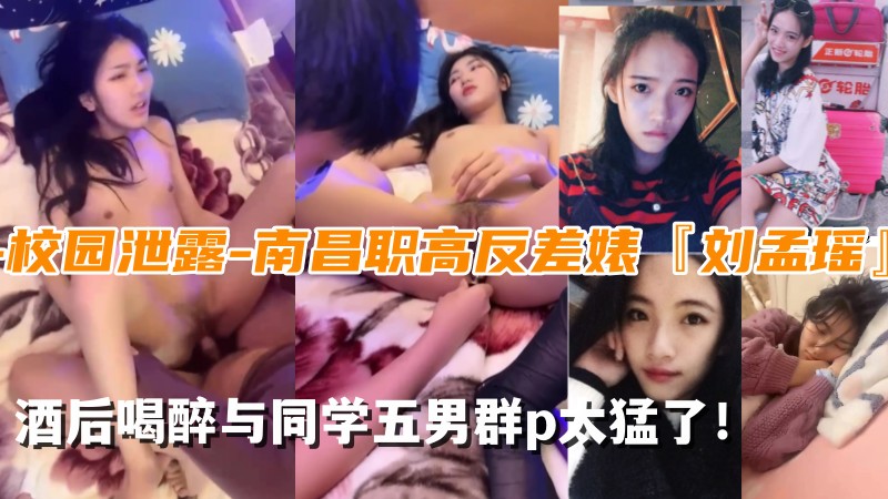 【校园泄露】南昌职高反差婊‘刘孟瑶’与同学5男群p太猛了！