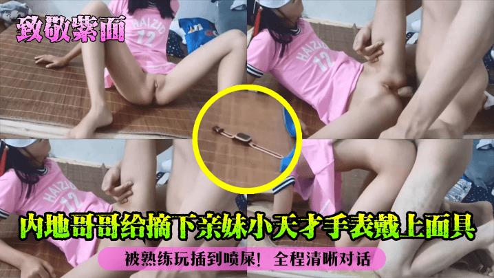 内地哥哥给摘下亲妹小天才手表戴上面具_被熟练玩插到喷屎__2025-10-27_11-24-23