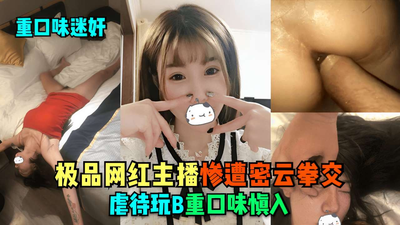 迷奸极品网红主播惨遭名云拳交虐待玩B